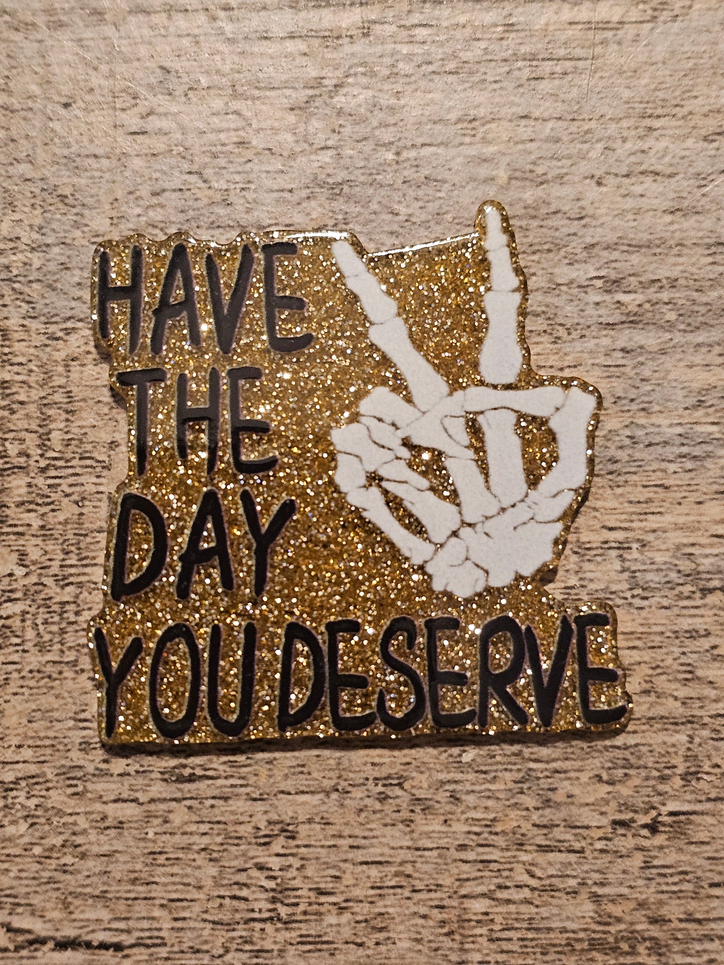 Have The Day You Deserve Acrylic Flat Back